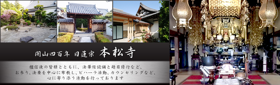 兵庫県明石で葬儀なら開山四百年の日蓮宗本松寺。檀信徒の皆様とともに、法華経読誦と題目修行など、お参り、法要を中心に布教し、ビハーラ活動、カウンセリングなど、心に寄り添う活動を行っております